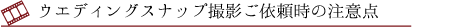 ウェディングスナップ撮影ご依頼時の注意点